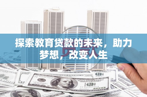 江阴探索教育贷款的未来，助力梦想，改变人生