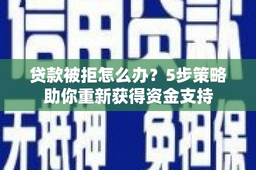 江阴贷款被拒怎么办？5步策略助你重新获得资金支持