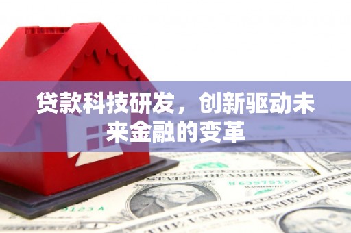 江阴贷款科技研发，创新驱动未来金融的变革
