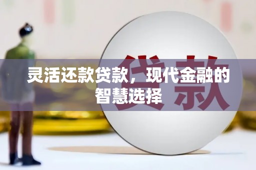 江阴灵活还款贷款，现代金融的智慧选择