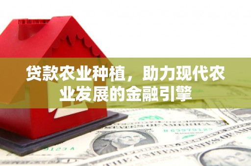 江阴贷款农业种植，助力现代农业发展的金融引擎