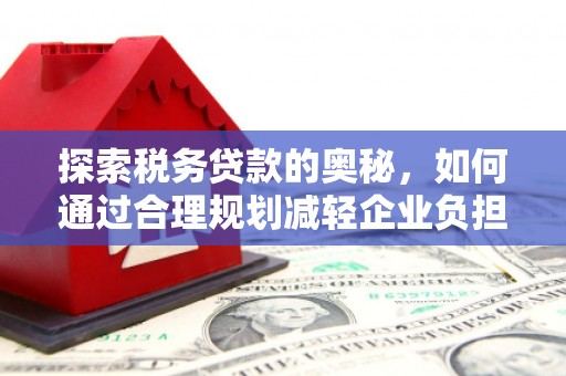 江阴探索税务贷款的奥秘，如何通过合理规划减轻企业负担