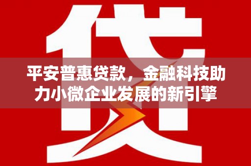 江阴平安普惠贷款，金融科技助力小微企业发展的新引擎