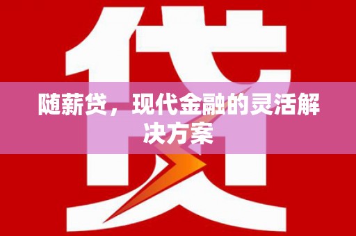 江阴随薪贷，现代金融的灵活解决方案