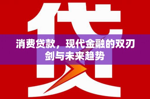江阴消费贷款，现代金融的双刃剑与未来趋势