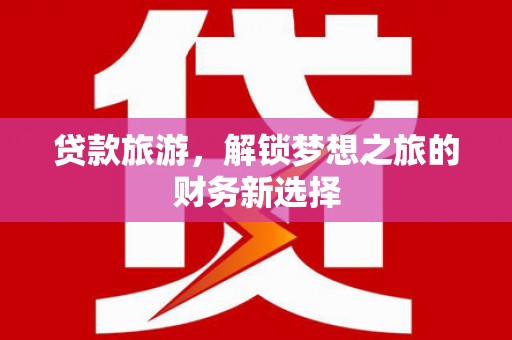 江阴贷款旅游，解锁梦想之旅的财务新选择