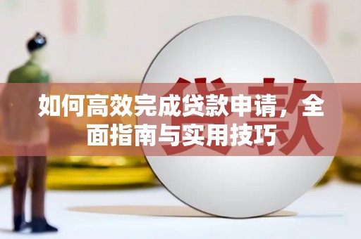 江阴如何高效完成贷款申请，全面指南与实用技巧