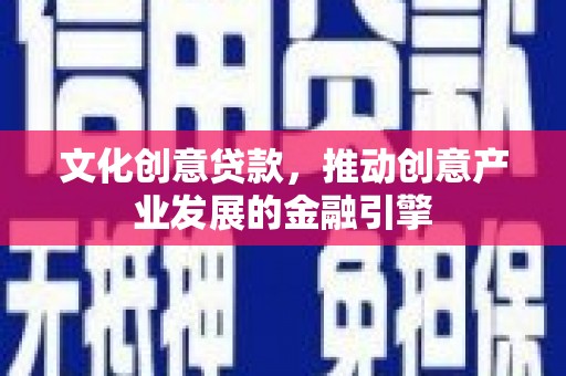 江阴文化创意贷款，推动创意产业发展的金融引擎