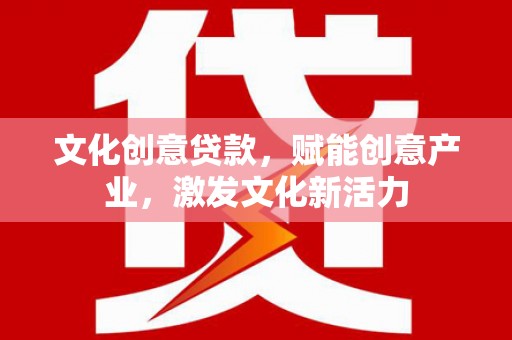 江阴文化创意贷款，赋能创意产业，激发文化新活力