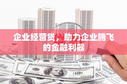 江阴企业经营贷，助力企业腾飞的金融利器