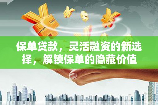 江阴保单贷款，灵活融资的新选择，解锁保单的隐藏价值