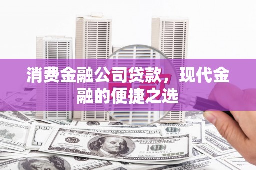 江阴消费金融公司贷款，现代金融的便捷之选