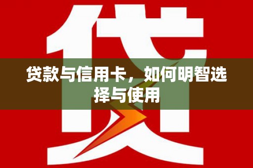 江阴贷款与信用卡，如何明智选择与使用