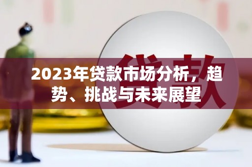 江阴2023年贷款市场分析，趋势、挑战与未来展望