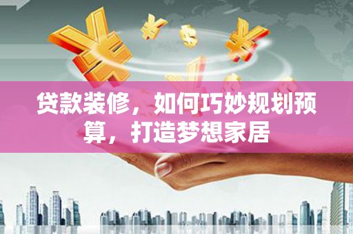 江阴贷款装修，如何巧妙规划预算，打造梦想家居