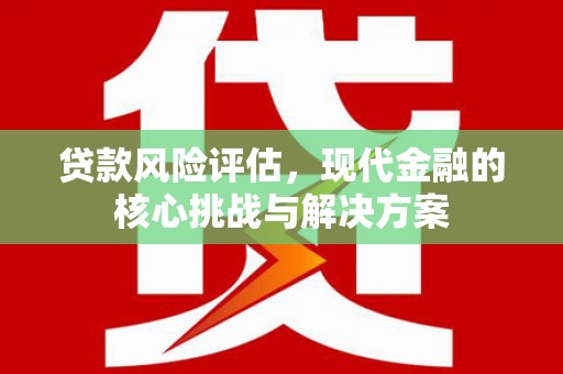 江阴贷款风险评估，现代金融的核心挑战与解决方案