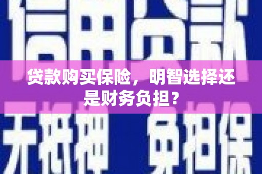 江阴贷款购买保险，明智选择还是财务负担？