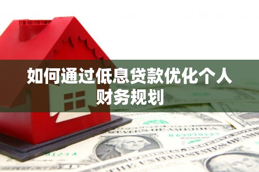 江阴如何通过低息贷款优化个人财务规划