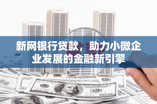 江阴新网银行贷款，助力小微企业发展的金融新引擎
