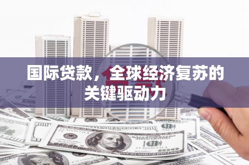 江阴国际贷款，全球经济复苏的关键驱动力