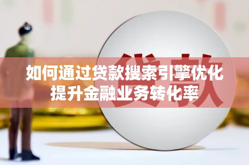 江阴如何通过贷款搜索引擎优化提升金融业务转化率