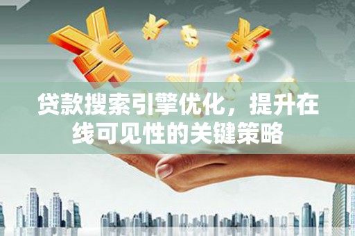 江阴贷款搜索引擎优化，提升在线可见性的关键策略
