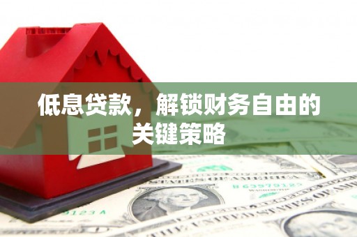 江阴低息贷款，解锁财务自由的关键策略