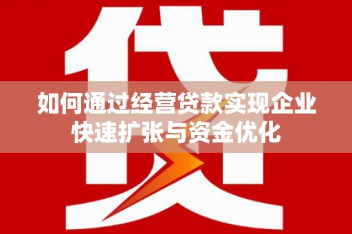 江阴如何通过经营贷款实现企业快速扩张与资金优化