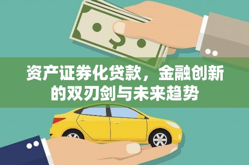 江阴资产证券化贷款，金融创新的双刃剑与未来趋势