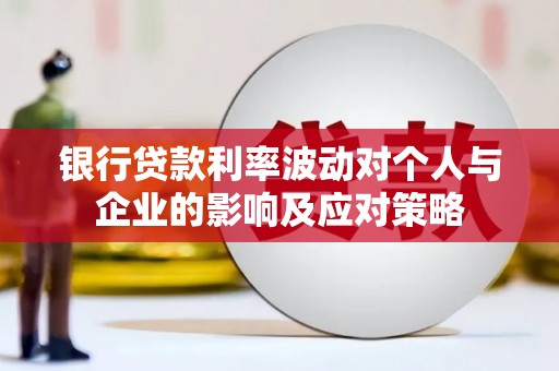 江阴银行贷款利率波动对个人与企业的影响及应对策略