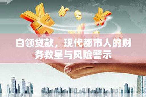 江阴白领贷款，现代都市人的财务救星与风险警示