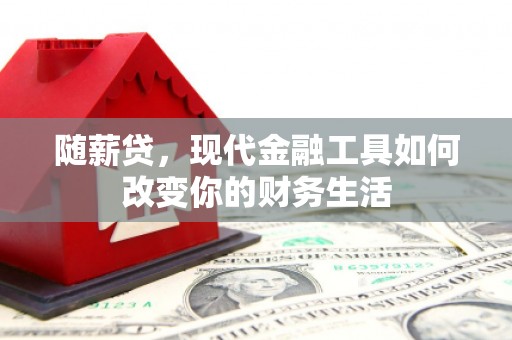 江阴随薪贷，现代金融工具如何改变你的财务生活