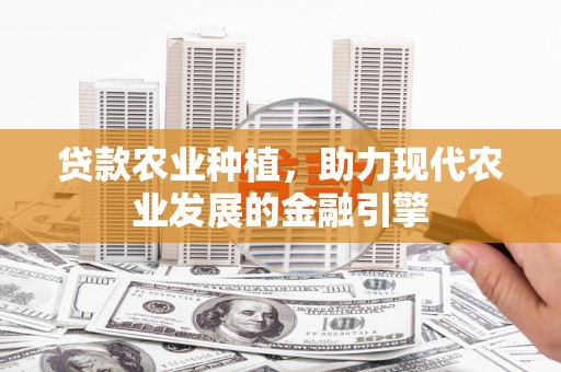 江阴贷款农业种植，助力现代农业发展的金融引擎