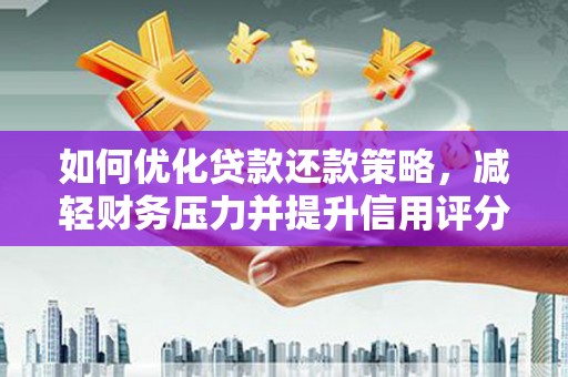 江阴如何优化贷款还款策略，减轻财务压力并提升信用评分