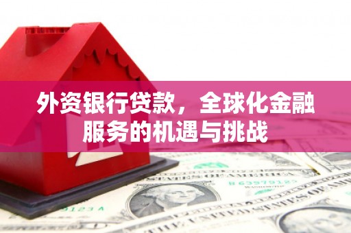 江阴外资银行贷款，全球化金融服务的机遇与挑战