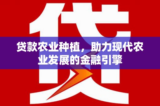 江阴贷款农业种植，助力现代农业发展的金融引擎