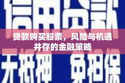 江阴贷款购买股票，风险与机遇并存的金融策略