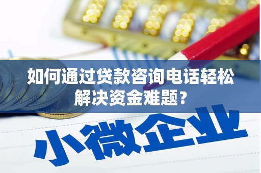 江阴如何通过贷款咨询电话轻松解决资金难题？