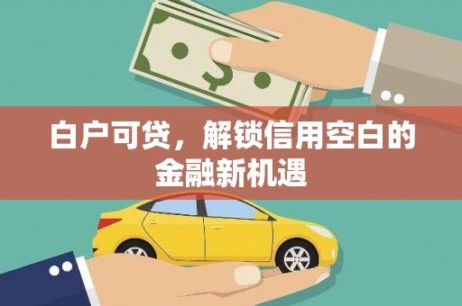 江阴白户可贷，解锁信用空白的金融新机遇