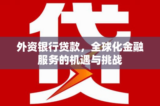 江阴外资银行贷款，全球化金融服务的机遇与挑战