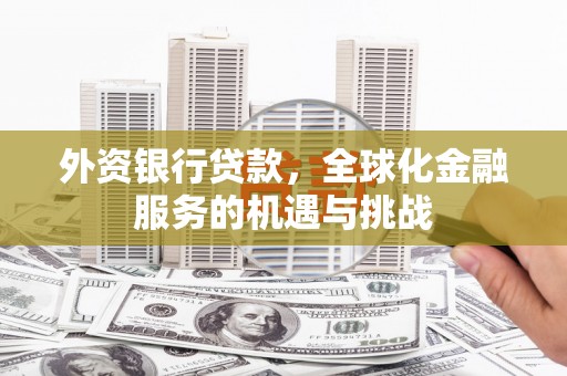 江阴外资银行贷款，全球化金融服务的机遇与挑战