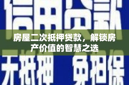 江阴房屋二次抵押贷款，解锁房产价值的智慧之选