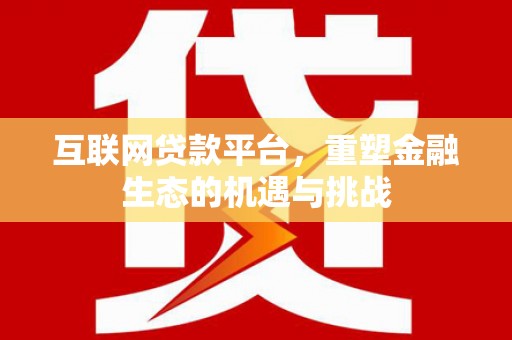 江阴互联网贷款平台，重塑金融生态的机遇与挑战