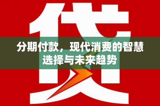 江阴分期付款，现代消费的智慧选择与未来趋势