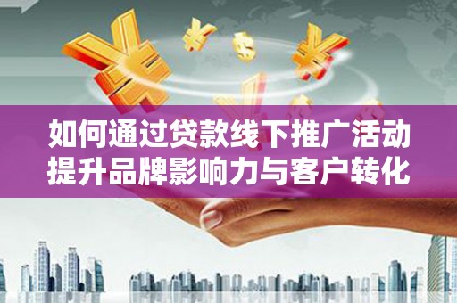 江阴如何通过贷款线下推广活动提升品牌影响力与客户转化率