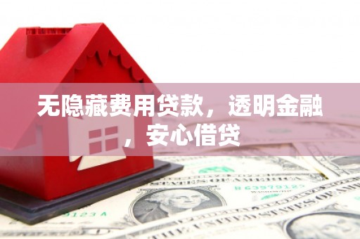江阴无隐藏费用贷款，透明金融，安心借贷