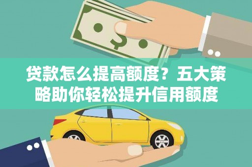 江阴贷款怎么提高额度？五大策略助你轻松提升信用额度