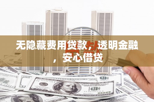 江阴无隐藏费用贷款，透明金融，安心借贷