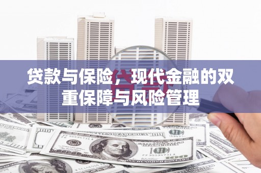 江阴贷款与保险，现代金融的双重保障与风险管理