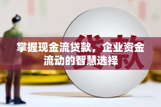 江阴掌握现金流贷款，企业资金流动的智慧选择